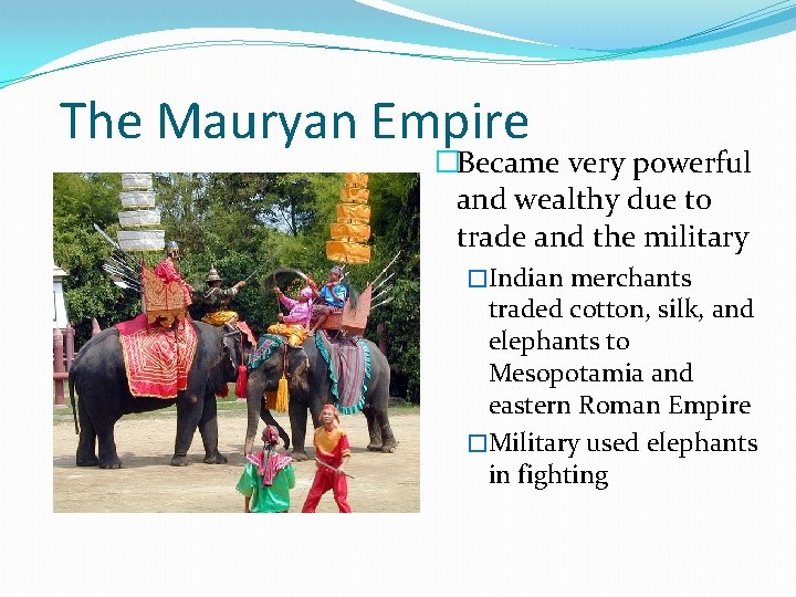 The Mauryan Empire �Became very powerful and wealthy due to trade and the military