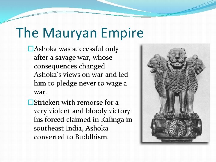 The Mauryan Empire �Ashoka was successful only after a savage war, whose consequences changed