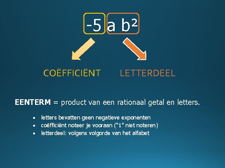 -5 a b² COËFFICIËNT LETTERDEEL EENTERM = product van een rationaal getal en letters.