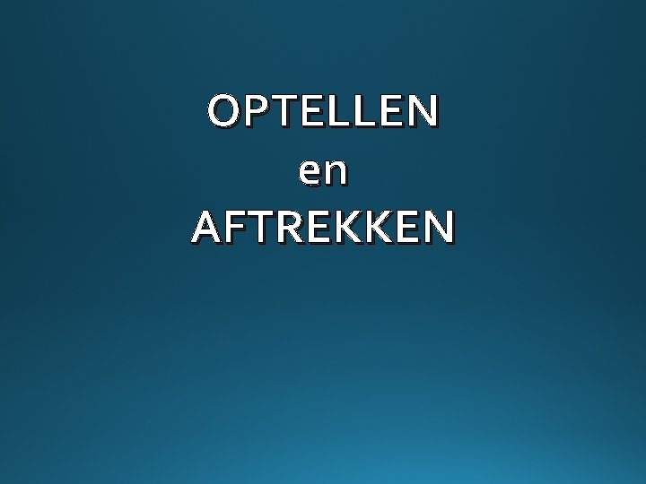 OPTELLEN en AFTREKKEN 