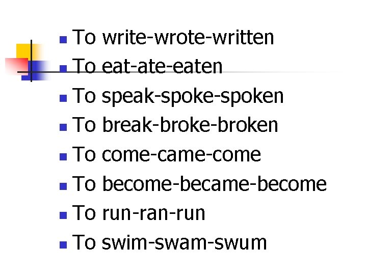 To n To n write-wrote-written eat-ate-eaten speak-spoken break-broken come-came-come become-became-become run-ran-run swim-swam-swum 