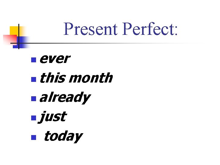 Present Perfect: ever n this month n already n just n today n 