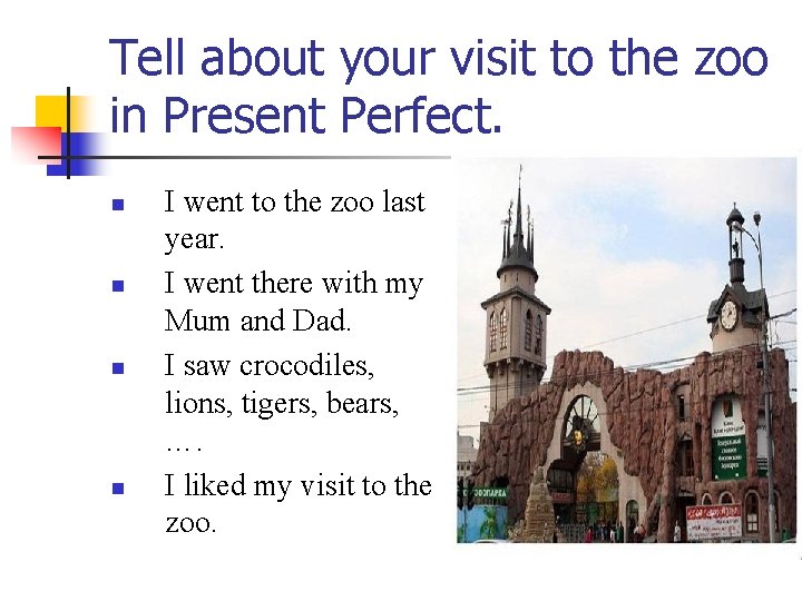 Tell about your visit to the zoo in Present Perfect. n n I went