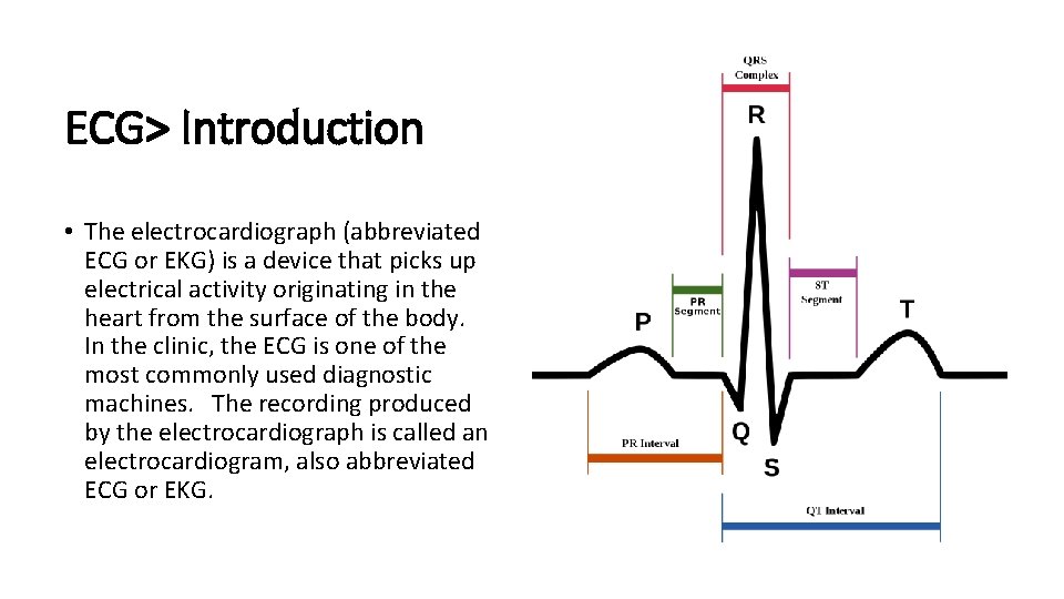 ECG> Introduction • The electrocardiograph (abbreviated ECG or EKG) is a device that picks