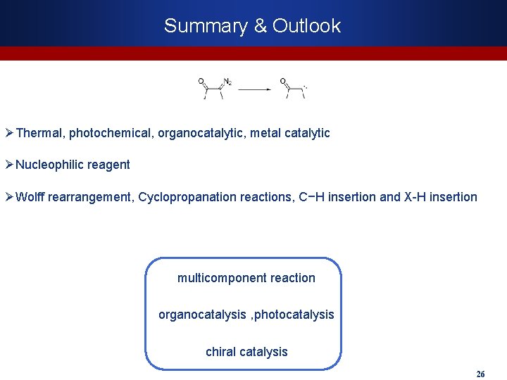 Summary & Outlook ØThermal, photochemical, organocatalytic, metal catalytic ØNucleophilic reagent ØWolff rearrangement, Cyclopropanation reactions,
