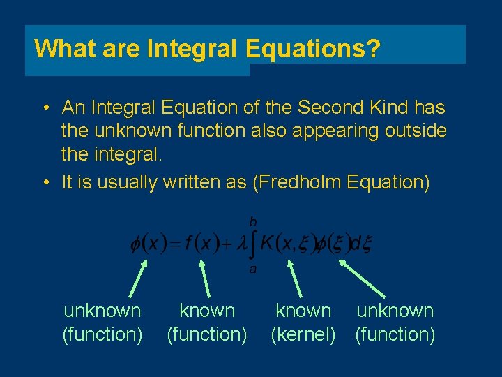 What are Integral Equations? • An Integral Equation of the Second Kind has the