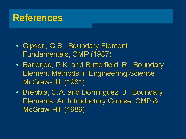 References • Gipson, G. S. , Boundary Element Fundamentals, CMP (1987) • Banerjee, P.