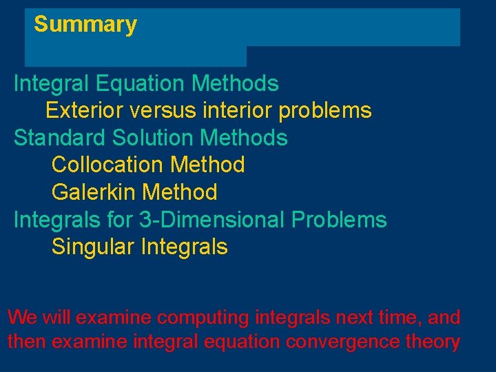 Summary Integral Equation Methods Exterior versus interior problems Standard Solution Methods Collocation Method Galerkin