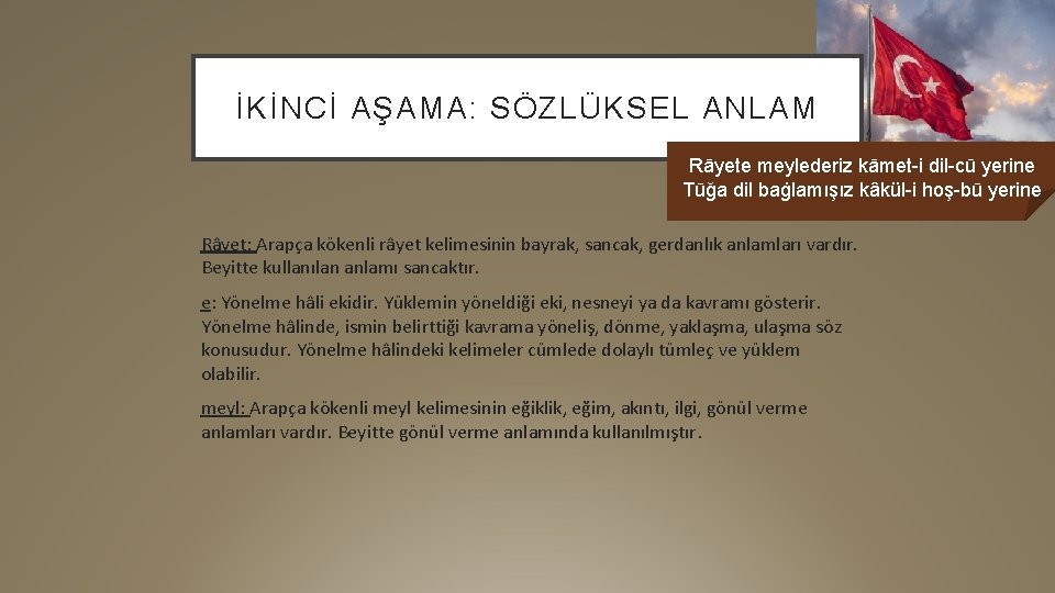 İKİNCİ AŞAMA: SÖZLÜKSEL ANLAM Rāyete meylederiz kāmet-i dil-cū yerine Tūğa dil baġlamışız kâkül-i hoş-bū