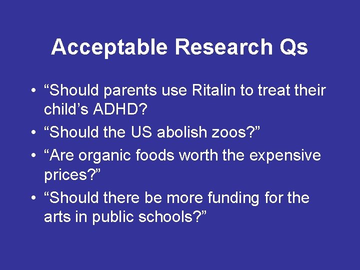 Acceptable Research Qs • “Should parents use Ritalin to treat their child’s ADHD? •