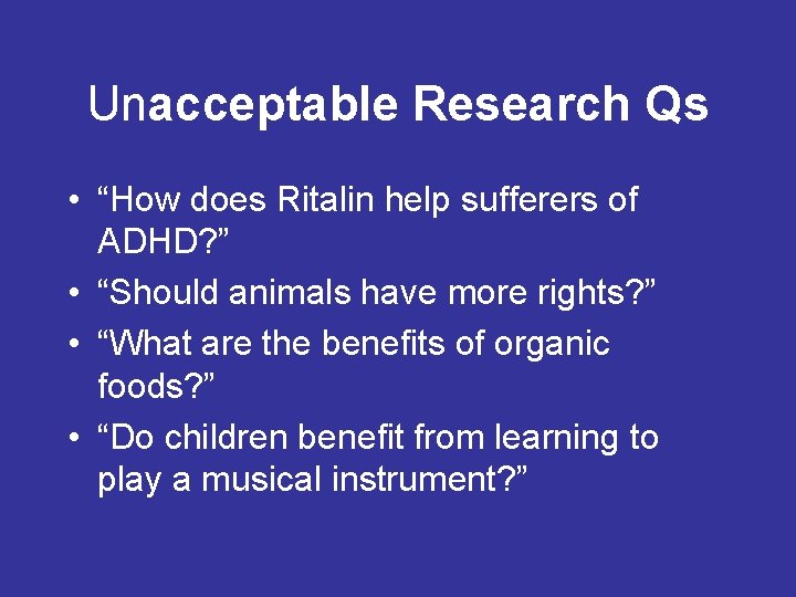 Unacceptable Research Qs • “How does Ritalin help sufferers of ADHD? ” • “Should