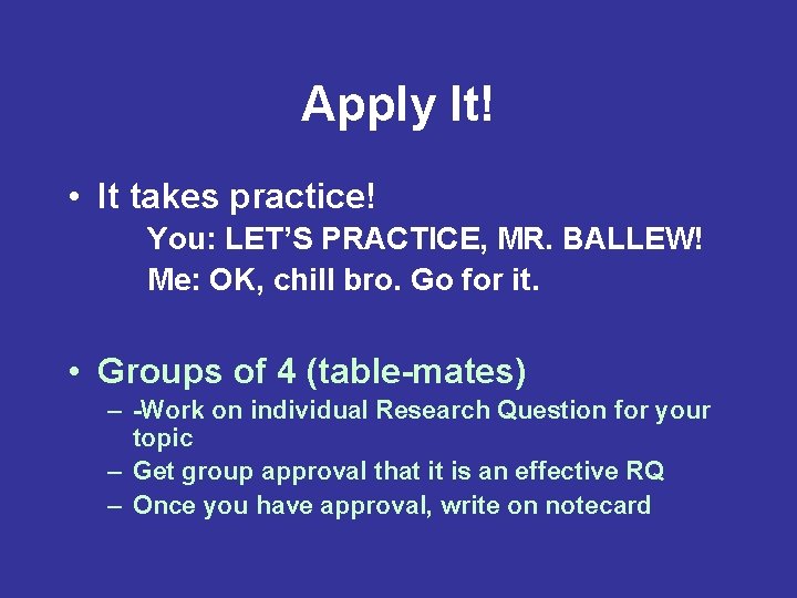 Apply It! • It takes practice! You: LET’S PRACTICE, MR. BALLEW! Me: OK, chill