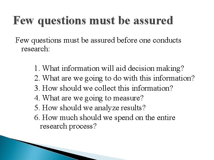 Few questions must be assured before one conducts research: 1. What information will aid