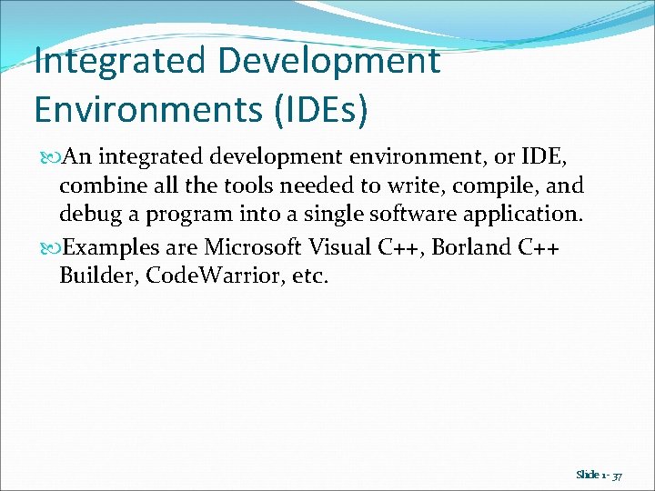 Integrated Development Environments (IDEs) An integrated development environment, or IDE, combine all the tools Integrated Development Environments (IDEs) An integrated development environment, or IDE, combine all the tools