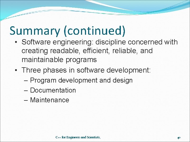 Summary (continued) • Software engineering: discipline concerned with creating readable, efficient, reliable, and maintainable Summary (continued) • Software engineering: discipline concerned with creating readable, efficient, reliable, and maintainable