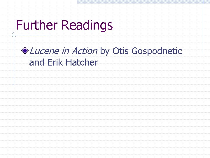 Further Readings Lucene in Action by Otis Gospodnetic and Erik Hatcher 
