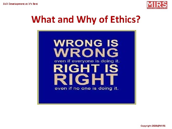 Skill Development at it’s Best What and Why of Ethics? Copyright 2020@MIRS 