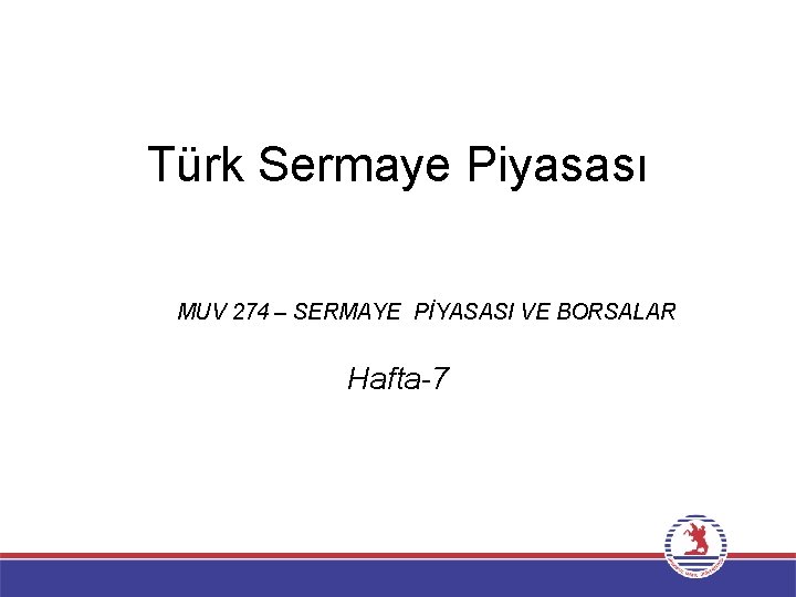 Türk Sermaye Piyasası MUV 274 – SERMAYE PİYASASI VE BORSALAR Hafta-7 