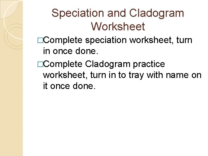 Speciation and Cladogram Worksheet �Complete speciation worksheet, turn in once done. �Complete Cladogram practice