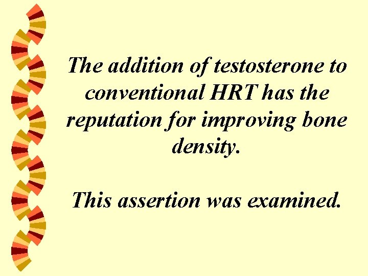 The addition of testosterone to conventional HRT has the reputation for improving bone density.