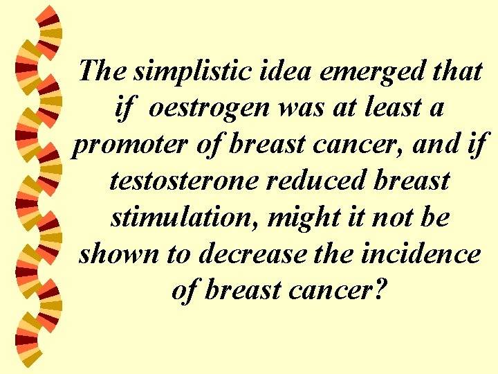 The simplistic idea emerged that if oestrogen was at least a promoter of breast