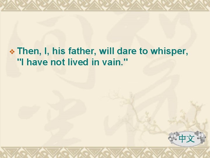 v Then, I, his father, will dare to whisper, "I have not lived in