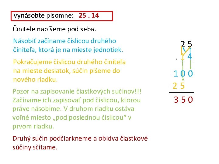 Vynásobte písomne: 25. 14 Činitele napíšeme pod seba. Násobiť začíname číslicou druhého činiteľa, ktorá