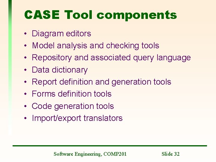 CASE Tool components • • Diagram editors Model analysis and checking tools Repository and