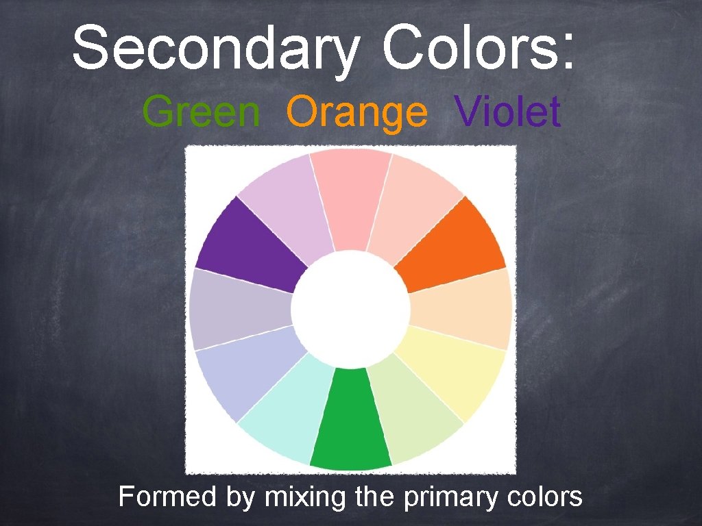 Secondary Colors: Green Orange Violet Formed by mixing the primary colors 