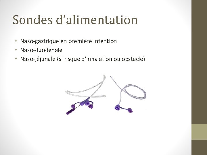 Sondes d’alimentation • Naso-gastrique en première intention • Naso-duodénale • Naso-jéjunale (si risque d’inhalation