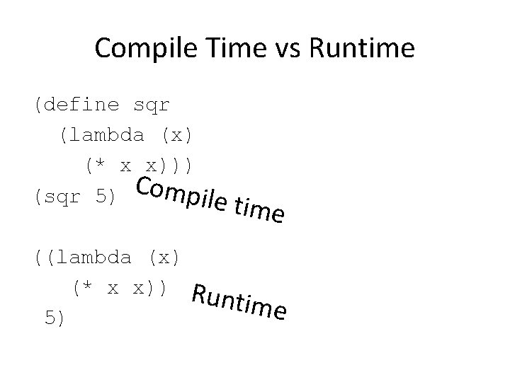 Compile Time vs Runtime (define sqr (lambda (x) (* x x))) C (sqr 5)