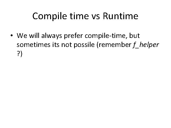 Compile time vs Runtime • We will always prefer compile-time, but sometimes its not