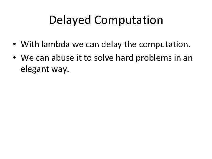 Delayed Computation • With lambda we can delay the computation. • We can abuse