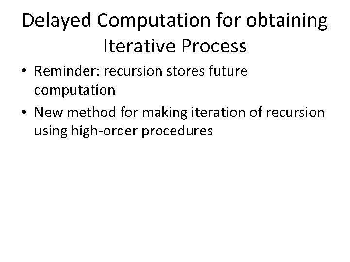 Delayed Computation for obtaining Iterative Process • Reminder: recursion stores future computation • New