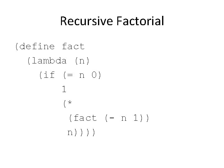 Recursive Factorial (define fact (lambda (n) (if (= n 0) 1 (* (fact (-