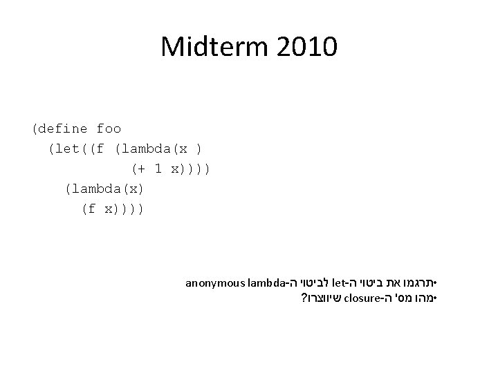 Midterm 2010 (define foo (let((f (lambda(x ) (+ 1 x)))) (lambda(x) (f x)))) anonymous