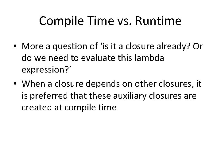Compile Time vs. Runtime • More a question of ‘is it a closure already?