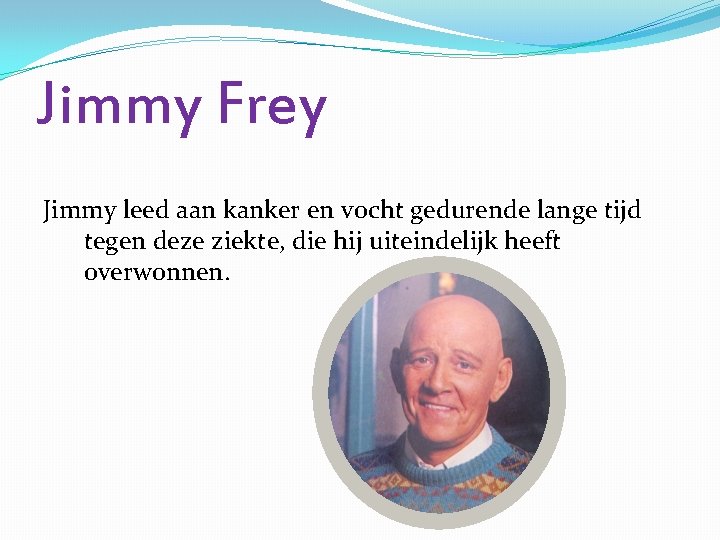 Jimmy Frey Jimmy leed aan kanker en vocht gedurende lange tijd tegen deze ziekte,