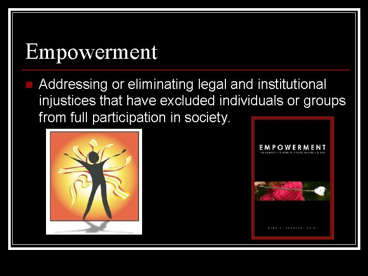 Empowerment n Addressing or eliminating legal and institutional injustices that have excluded individuals or