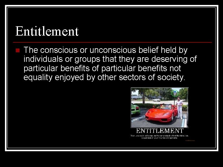 Entitlement n The conscious or unconscious belief held by individuals or groups that they