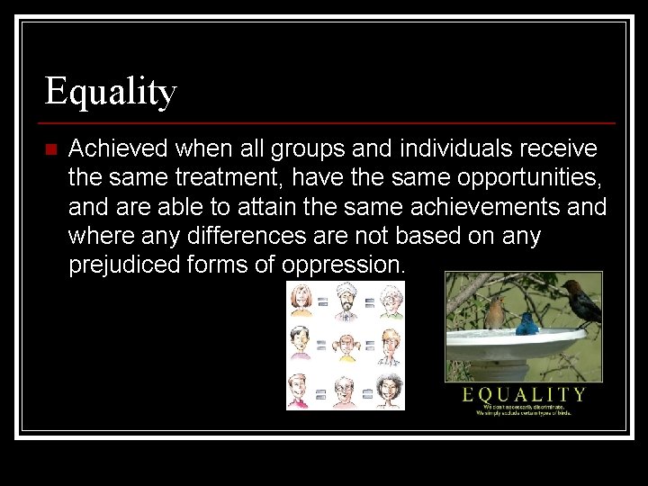 Equality n Achieved when all groups and individuals receive the same treatment, have the