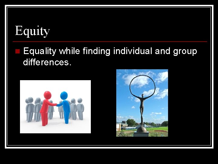 Equity n Equality while finding individual and group differences. 