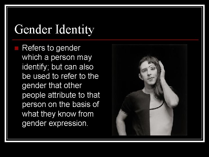 Gender Identity n Refers to gender which a person may identify; but can also