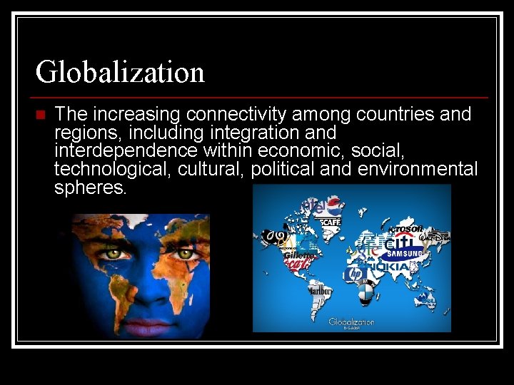 Globalization n The increasing connectivity among countries and regions, including integration and interdependence within