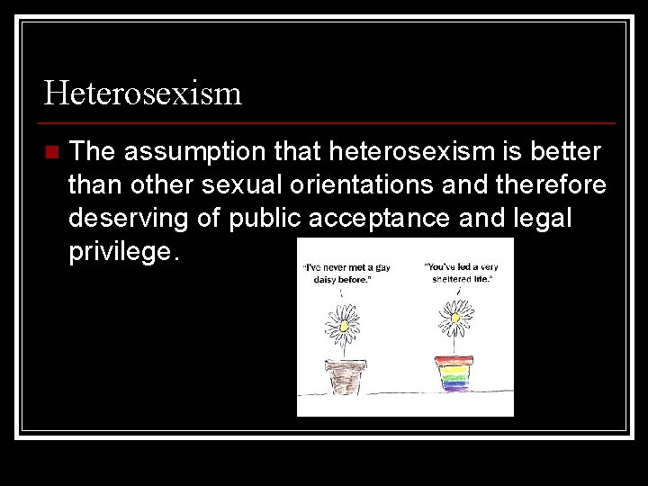 Heterosexism n The assumption that heterosexism is better than other sexual orientations and therefore