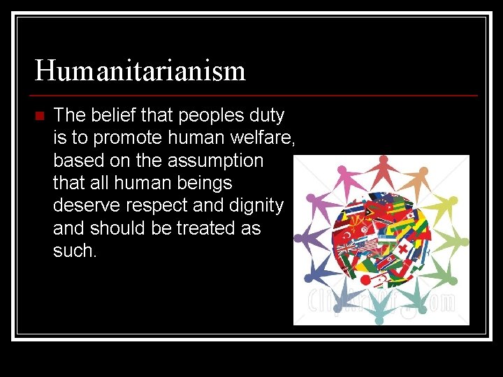 Humanitarianism n The belief that peoples duty is to promote human welfare, based on