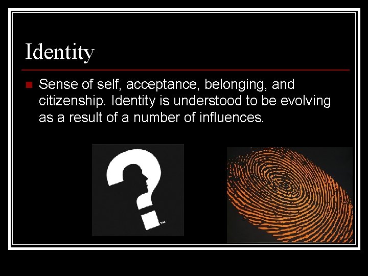 Identity n Sense of self, acceptance, belonging, and citizenship. Identity is understood to be