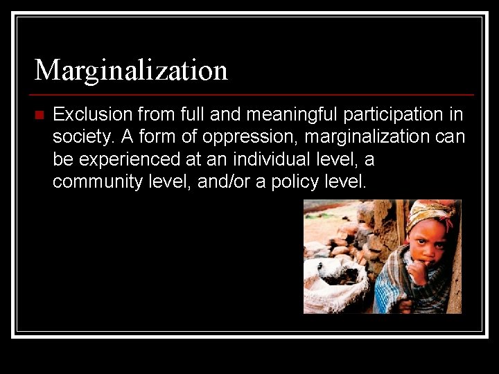Marginalization n Exclusion from full and meaningful participation in society. A form of oppression,