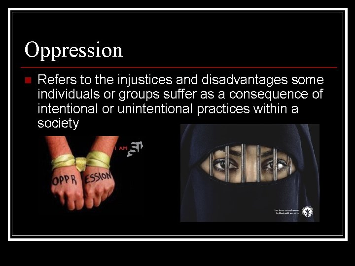 Oppression n Refers to the injustices and disadvantages some individuals or groups suffer as