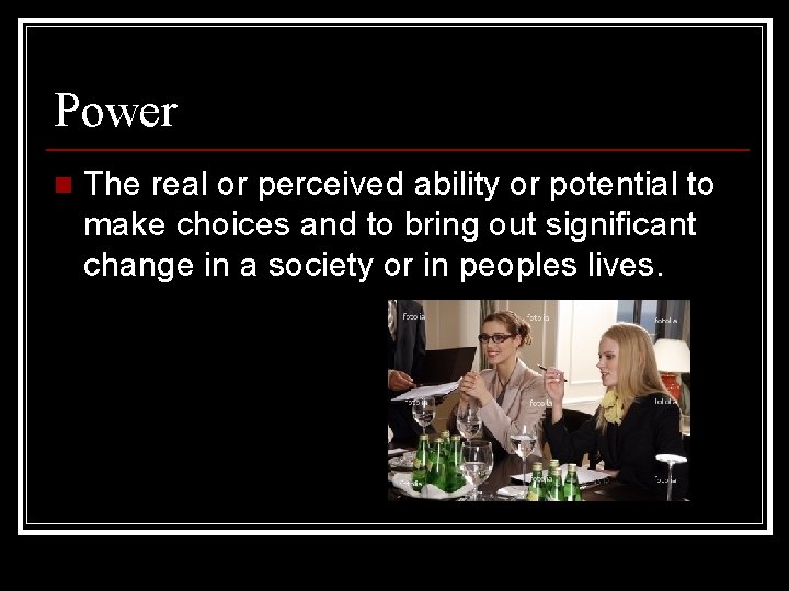Power n The real or perceived ability or potential to make choices and to